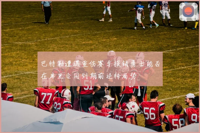 巴特勒遭遇重伤赛季报销勇士能否在库里合同到期前逆转局势