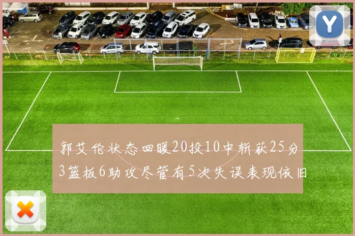 郭艾伦状态回暖20投10中斩获25分3篮板6助攻尽管有5次失误表现依旧可圈可点