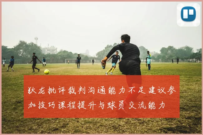 狄龙批评裁判沟通能力不足建议参加技巧课程提升与球员交流能力