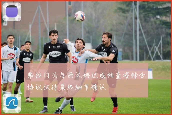 弗拉门戈与西汉姆达成帕奎塔转会协议仅待最终细节确认